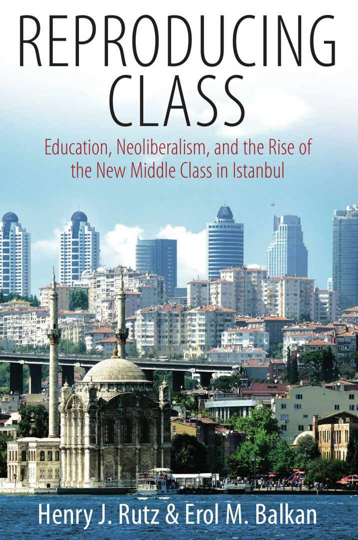 Reproducing Class. Education, Neoliberalism, and the Rise of the New Middle Class in Istanbul
