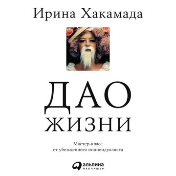 Дао жизни: Мастер-класс от убежденного индивидуалиста - Ирина Хакамада ...