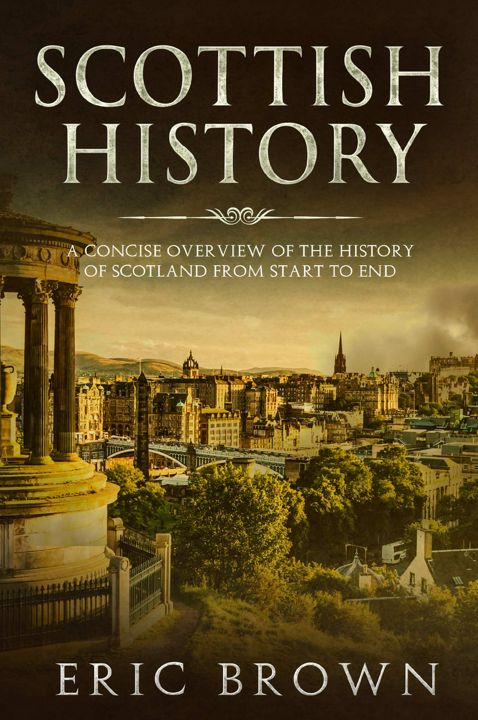 Scottish History. A Concise Overview of the History of Scotland From Start to End