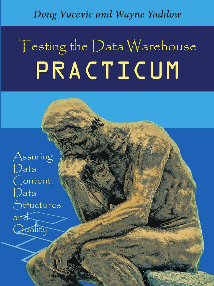 Testing the Data Warehouse Practicum. Assuring Data Content, Data Structures and Quality