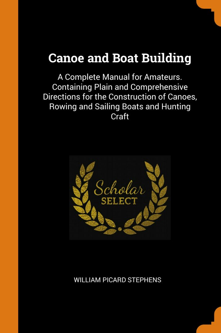 Canoe and Boat Building. A Complete Manual for Amateurs. Containing Plain and Comprehensive Direc...