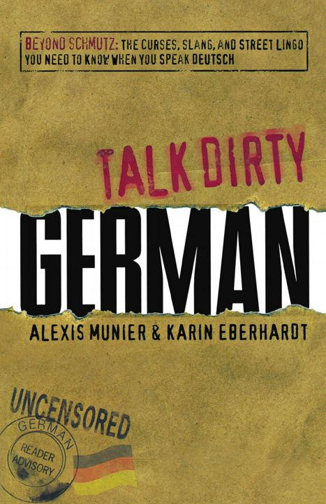 Talk Dirty German. Beyond Schmutz: The Curses, Slang, and Street Lingo You Need to Know to Speak ...
