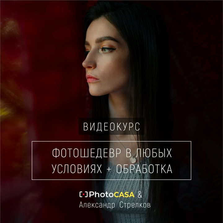 Видеокурс «Фотошедевр в любых условиях + обработка». PhotoCASA и Александр Стрелков