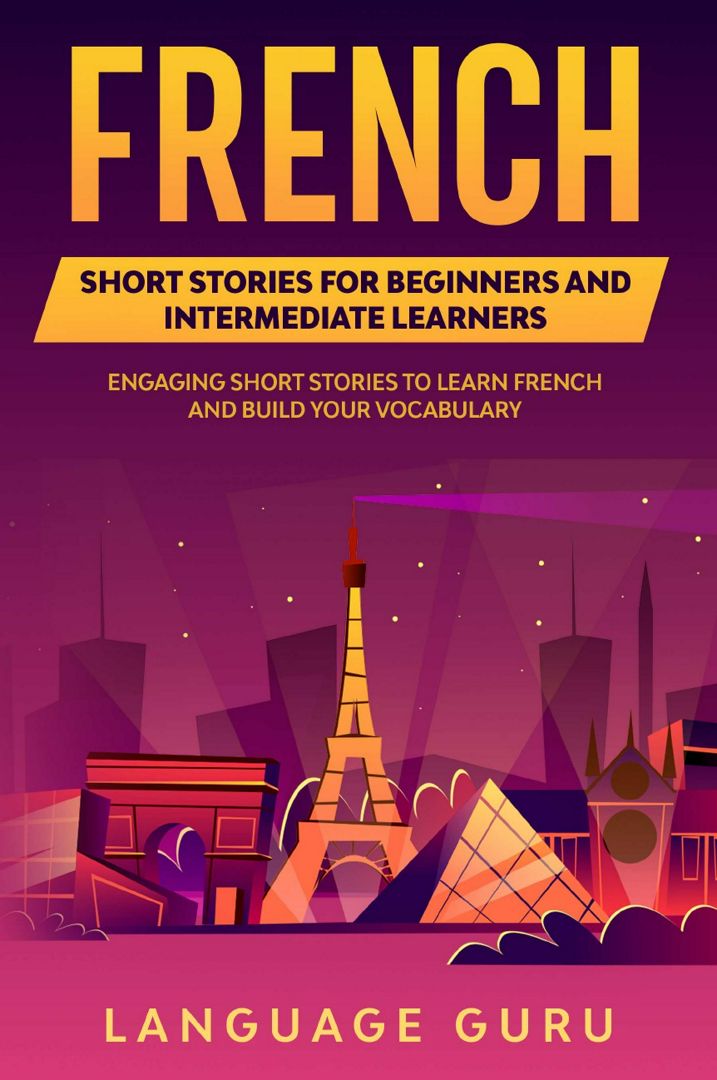 French Short Stories for Beginners and Intermediate Learners. Engaging Short Stories to Learn Fre...