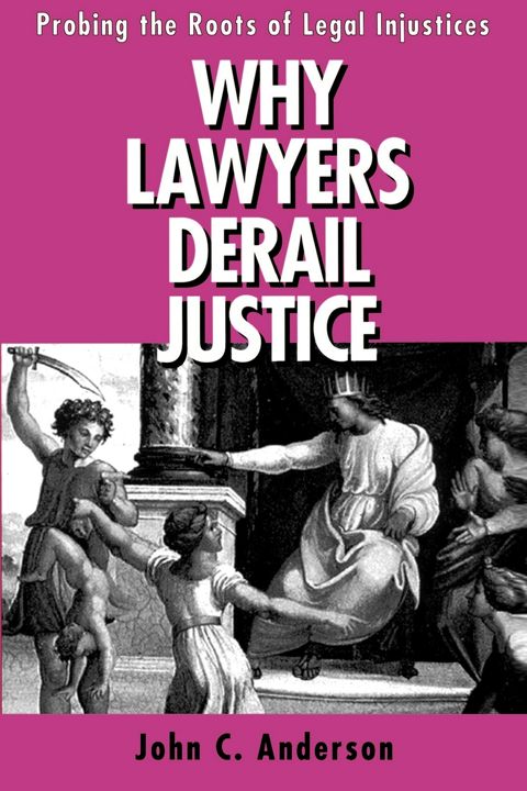 Why Lawyers Derail Justice. Probing the Roots of Legal Injustices