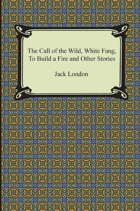 The Call of the Wild, White Fang, to Build a Fire and Other Stories