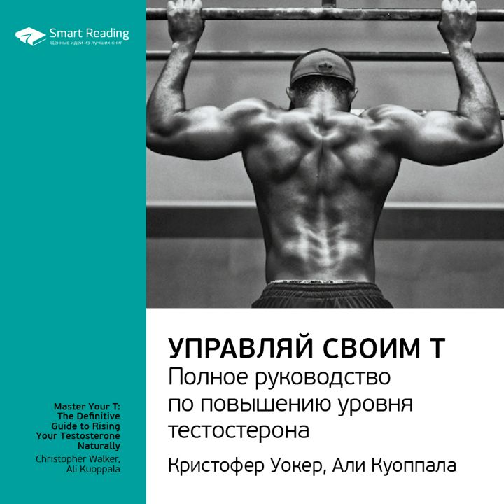 Управляй своим Т. Полное руководство по повышению уровня тестостерона. Ключевые идеи книги. Кристофер Уокер, Али Куоппала