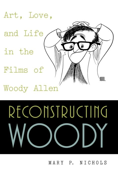 Reconstructing Woody. Art, Love, and Life in the Films of Woody Allen