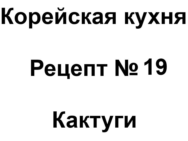 Корейская кухня рецепт № 19 Кактуги