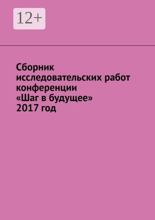 Сборник исследовательских работ конференции "Шаг в будущее" 2017 год