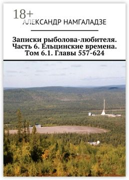 Записки рыболова-любителя. Часть 6. Ельцинские времена. Том 6.1. Главы ...