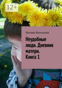 Неудобные люди. Дневник матери. Книга 1 - Наташа Васильева - купить и ...